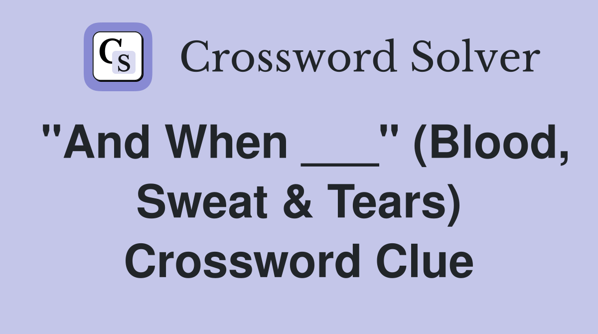 "And When ___" (Blood, Sweat & Tears) Crossword Clue Answers
